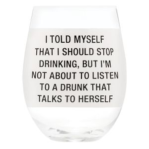Stemless Wine Glass - Not About to Listen to a Drunk that Talks to Herself